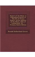 Rupert of the Rhine. a Biographical Sketch of the Life of Prince Rupert, Prince Palatine of the Rhine, Duke of Cumberland, Etc - Primary Source Editio