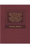 South Australia and Its Mines: With an Historial Sketch of the Colony, Under Its Several Administrations, to the Period of Captain Grey's Departure(English)