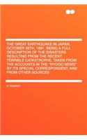 The Great Earthquake in Japan, October 28th, 1891. Being a Full Description of the Disasters Resulting from the Recent Terrible Catastrophe, Taken from the Accounts in the Hyogo News by Its Special Correspondent, and from Other Sources: (English)