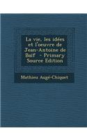 La Vie, Les Idees Et L'Oeuvre de Jean-Antoine de Baif
