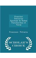 Francisci Petrarcae Epistolæ de Rebus Familiaribus Et Variæ - Scholar's Choice Edition