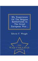 My Experience on the Belgian Battlefields in the Great European War... - War College Series