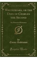 Whitefriars, or the Days of Charles the Second, Vol. 2 of 3: An Historical Romance (Classic Reprint)(English)