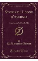 Storia Di Ugone d'Avernia, Vol. 1: Volgarizzata Nel Secolo XIV (Classic Reprint)