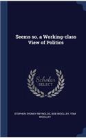 Seems So. a Working-Class View of Politics