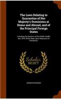 The Laws Relating to Quarantine of Her Majesty's Dominions at Home and Abroad, and of the Principal Foreign States