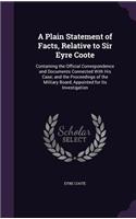 Plain Statement of Facts, Relative to Sir Eyre Coote: Containing the Official Correspondence and Documents Connected With His Case; and the Proceedings of the Military Board, Appointed for Its Investiga
