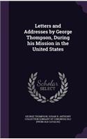 Letters and Addresses by George Thompson, During his Mission in the United States