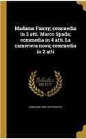Madame Fanny; Commedia in 3 Atti. Marco Spada; Commedia in 4 Atti. La Cameriera Nova; Commedia in 2 Atti