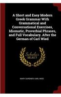 A Short and Easy Modern Greek Grammar with Grammatical and Conversational Exercises, Idiomatic, Proverbial Phrases, and Full Vocabulary. After the German of Carl Wied