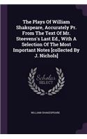 Plays Of William Shakspeare, Accurately Pr. From The Text Of Mr. Steevens's Last Ed., With A Selection Of The Most Important Notes [collected By J. Nichols]