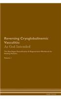 Reversing Cryoglobulinemic Vasculitis: As God Intended The Raw Vegan Plant-Based Detoxification & Regeneration Workbook for Healing Patients. Volume 1