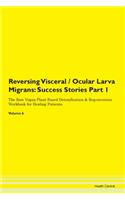 Reversing Visceral / Ocular Larva Migrans: Success Stories Part 1 The Raw Vegan Plant-Based Detoxification & Regeneration Workbook for Healing Patients. Volume 6