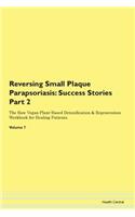 Reversing Small Plaque Parapsoriasis: Success Stories Part 2 The Raw Vegan Plant-Based Detoxification & Regeneration Workbook for Healing Patients. Volume 7