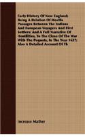 Early History Of New England; Being A Relation Of Hostile Passages Between The Indians And European Voyagers And First Settlers: And A Full Narrative Of Hostilities, To The Close Of The War With The Pequots, In The Year 1637; Also A Detailed Account Of Th