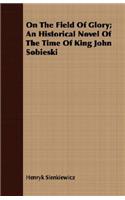 On the Field of Glory; An Historical Novel of the Time of King John Sobieski