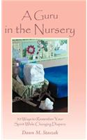 Guru in the Nursery: Fifty Ways to Remember Your Spirit While Changing Diapers