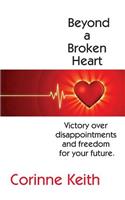Beyond a Broken Heart: Victory over disappointments and freedom for your future