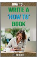 How To Write a How To Book: Quick Start Guide(How to Books)
