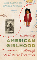 Exploring American Girlhood through 50 Historic Treasures: (AASLH Exploring America's Historic Treasures)