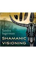 Shamanic Visioning: Connecting with Spirit to Transform Your Inner and Outer Worlds