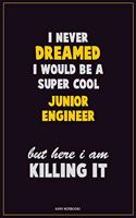 I Never Dreamed I would Be A Super Cool Junior Engineer But Here I Am Killing It: Career Motivational Quotes 6x9 120 Pages Blank Lined Notebook Journal