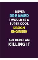 I Never Dreamed I would Be A Super Cool design engineer But Here I Am Killing It