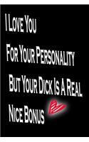 I Love You For Your Personality But Your Dick Is A Real Nice Bonus: Rude Naughty Birthday/Valentine's Day/Anniversary Notebook For Him - Funny Blank