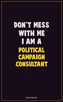 Don't Mess With Me, I Am A Political Campaign Consultant: Career Motivational Quotes 6x9 120 Pages Blank Lined Notebook Journal