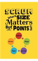Scrum Where Size Matters But The Points Don't: Scrum Agile Notebook To Keep Track Of Important Meeting Notes and Action Items for Scrum Masters, Developers, QA Testers, Product Owners and Product