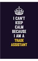 I Can't Keep Calm Because I Am A Trade Assistant