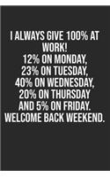 I always give 100% at work! 12% on Monday, 23% on Tuesday, 40% on Wednesday, 20% on Thursday and 5% on Friday. Welcome back weekend.