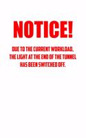 noticE! Due to the current workload. The light at the end of the tunnel has been switched off.: 6x9 Journal white office humor coworker note pads