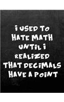I Used to Hate Math Until I Realized That Decimals Have a Point: 7.44 X 9.69 Wide Ruled Paper Notebook, Appreciation, Quote Journal or Diary Unique Inspirational Composition Book Gift for Friend, Family, Teacher -