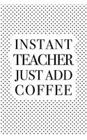 Instant Teacher Just Add Coffee: A 6x9 Inch Matte Softcover Journal Notebook with 120 Blank Lined Pages and a Funny Caffeine Loving Teacher Cover Slogan