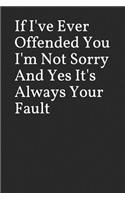 If I've Ever Offended You I'm Not Sorry and Yes It's Always Your Fault: Funny Blank Lined Journal
