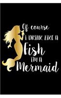 Of Course I Drink Like A Fish I'm A Mermaid: 6x9 Notebook, Ruled, Funny Mermaid Lover Notebook, Planner, Memory Keepsake Book, Organizer, Draw and Write Journal, Diary, for Women