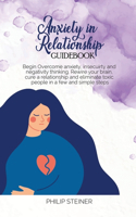 Anxiety In Relationship Guidebook: Begin Overcome anxiety, insecuirty and negativity thinking. Rewire your brain, cure a relationship and eliminate toxic people in a few and simple st