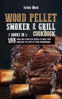 Wood Pellet Smoker and Grill Cookbook: 2 Books in 1: 100 Quick and Effortless Recipes to Make Your Barbecues the Envy of Your Neighborhood