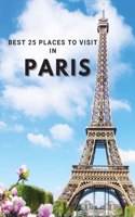 Best 25 Places To Visit In Paris: Top 25 Places to Visit in Paris to Have Fun, Take Pictures, Meet People, See Beautiful Views, and Experience Paris France to the Fullest & includes 