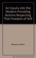 An Inquiry into the Modern Prevailing Notions Respecting That Freedom of Will