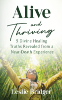 Alive and Thriving: 5 Divine Healing Truths Revealed from a Near-Death Experience