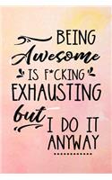 Being Awesome Is F*cking Exhausting But I Do It Anyway: Blank Lined Notebook Journals