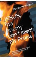 JESUS, the enemy can't steal My Praise