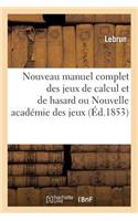 Nouveau Manuel Complet Des Jeux de Calcul Et de Hasard Ou Nouvelle Académie Des Jeux: Nouvelle Édition