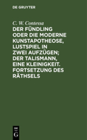 Fündling Oder Die Moderne Kunstapotheose, Lustspiel in Zwei Aufzügen; Der Talismann, Eine Kleinigkeit. Fortsetzung Des Räthsels