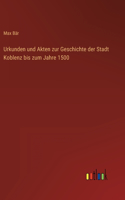 Urkunden und Akten zur Geschichte der Stadt Koblenz bis zum Jahre 1500