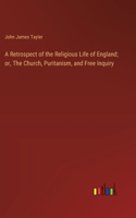 Retrospect of the Religious Life of England; or, The Church, Puritanism, and Free Inquiry