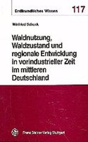 Waldnutzung, Waldzustand Und Regionale Entwicklung in Vorindustrieller Zeit Im Mittleren Deutschland