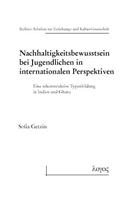 Nachhaltigkeitsbewusstsein Bei Jugendlichen in Internationalen Perspektiven: Eine Rekonstruktive Typenbildung in Indien Und Ghana(74 Berliner Arbeiten Zur Erziehungs- Und Kulturwissenschaft)